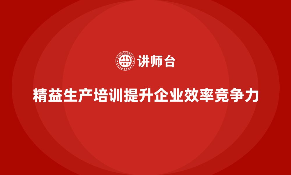 精益生产培训提升企业效率竞争力