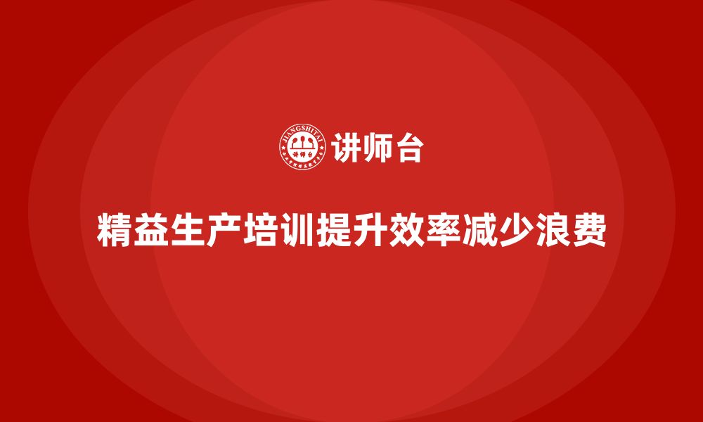 文章精益生产培训如何减少生产中的物料浪费的缩略图