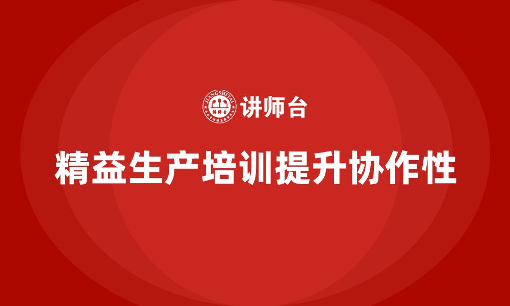 文章精益生产培训如何提升生产环节中的协作性的缩略图