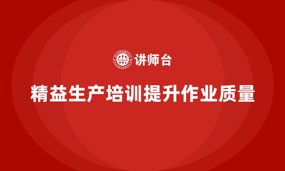 文章精益生产培训如何帮助企业提升生产作业质量的缩略图