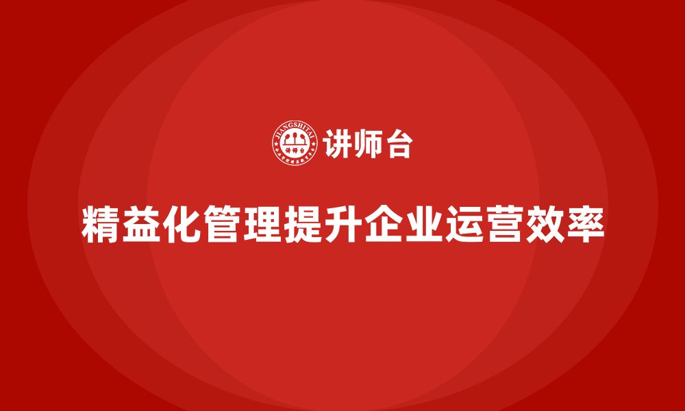 文章精益化管理如何提升企业运营效率？的缩略图