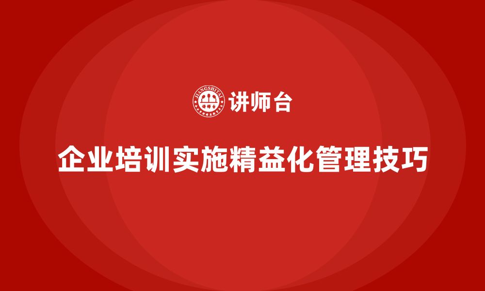 文章企业培训精益化管理的实战技巧解析的缩略图