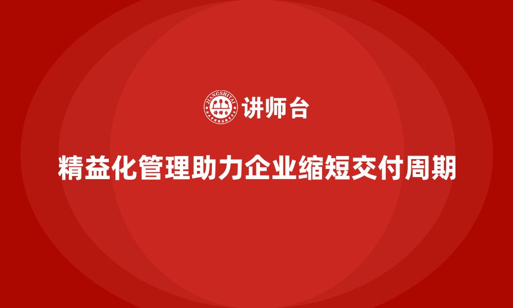 精益化管理助力企业缩短交付周期