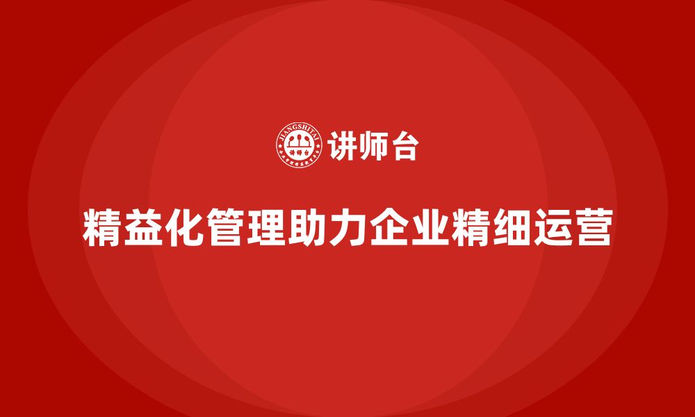 文章精益化管理课程如何指导企业精细化运营？的缩略图