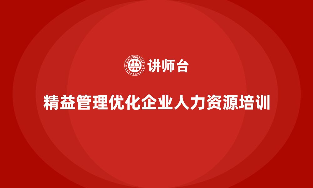 文章企业培训精益化管理如何优化人力资源？的缩略图