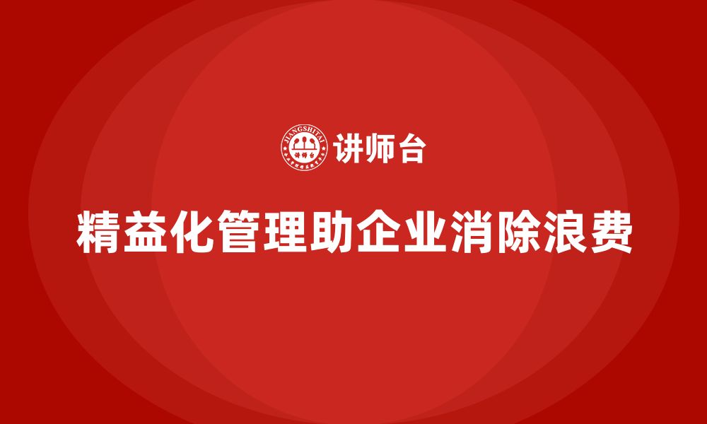 文章企业如何运用精益化管理解决资源浪费？的缩略图