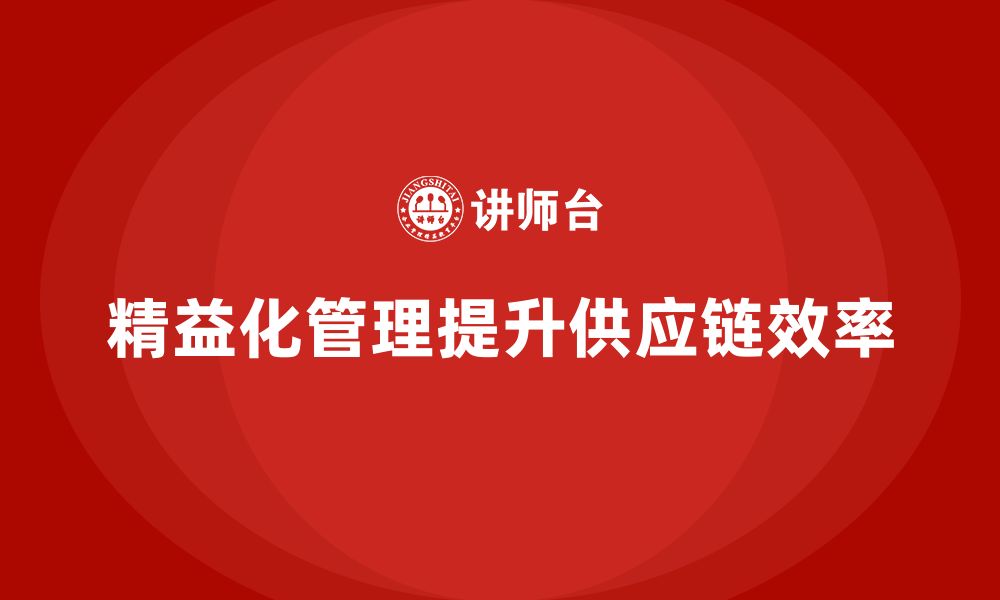 文章精益化管理如何帮助企业改善供应链管理？的缩略图