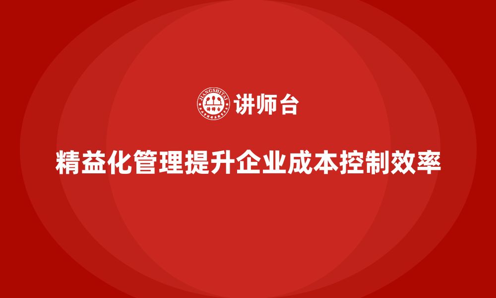 精益化管理提升企业成本控制效率