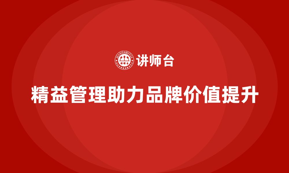 文章精益化管理如何助力企业提升品牌价值？的缩略图