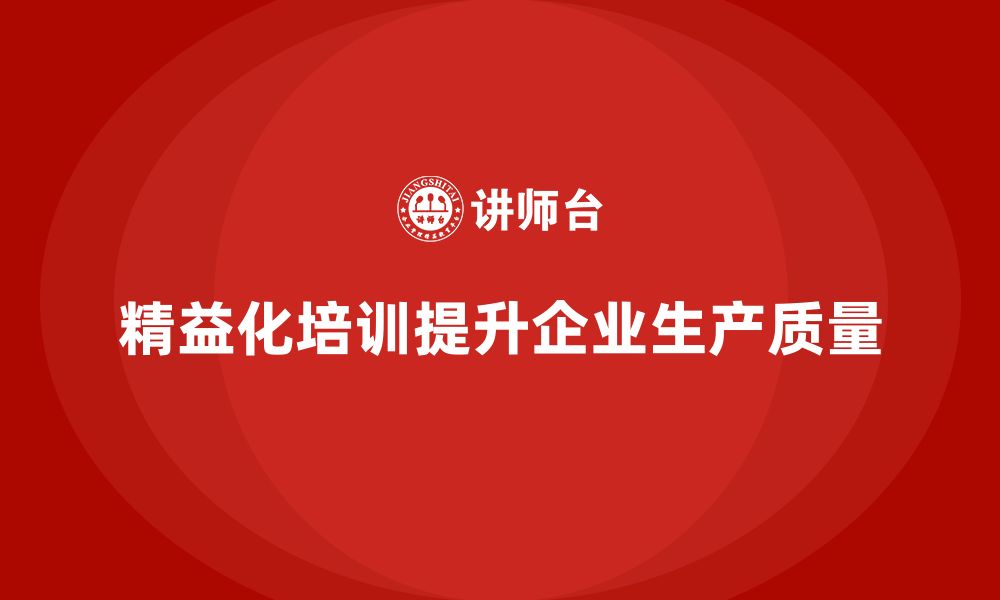 文章企业培训精益化管理如何提升生产质量？的缩略图