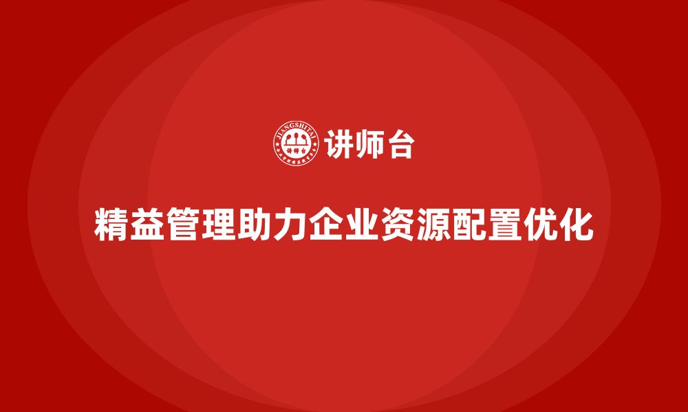 文章精益化管理如何助力企业资源合理配置？的缩略图