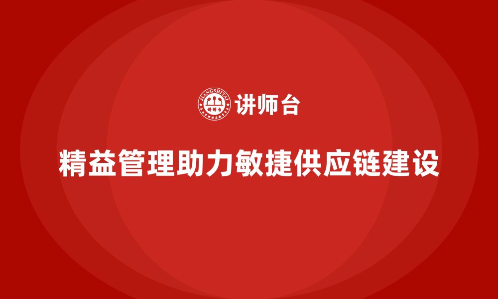 文章精益化管理如何助力企业打造敏捷供应链？的缩略图