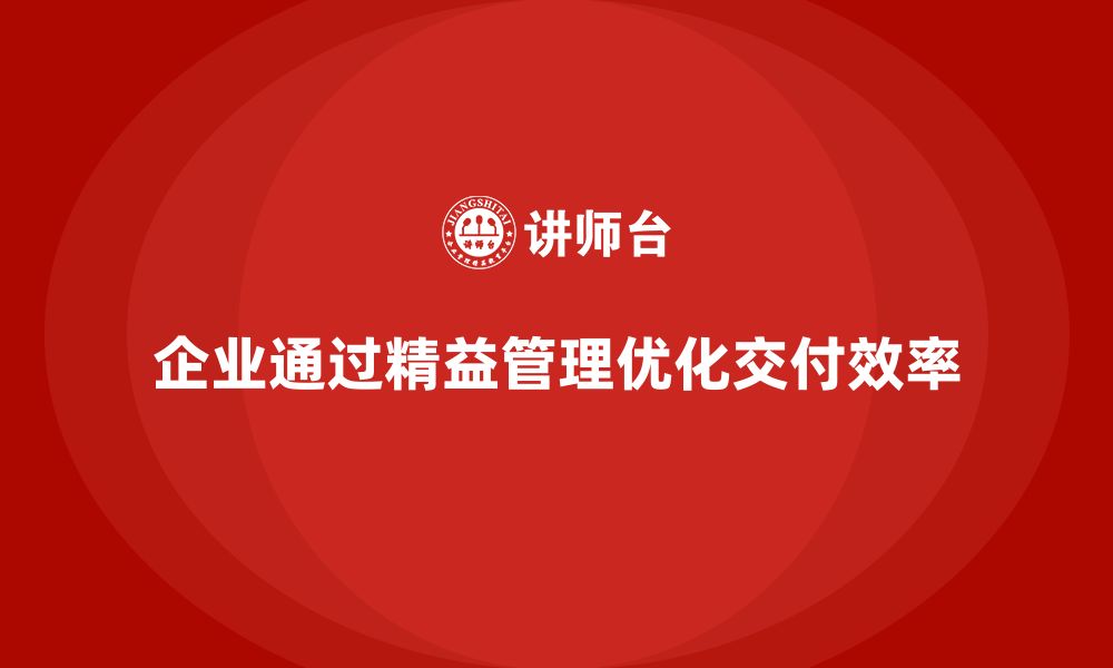 文章企业如何通过精益化管理优化交付周期？的缩略图