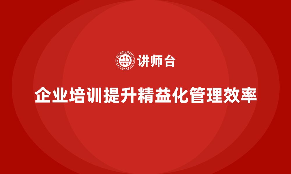 文章企业培训精益化管理如何提升流程执行效率？的缩略图