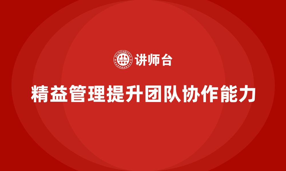 文章企业培训精益化管理如何促进团队协同合作？的缩略图