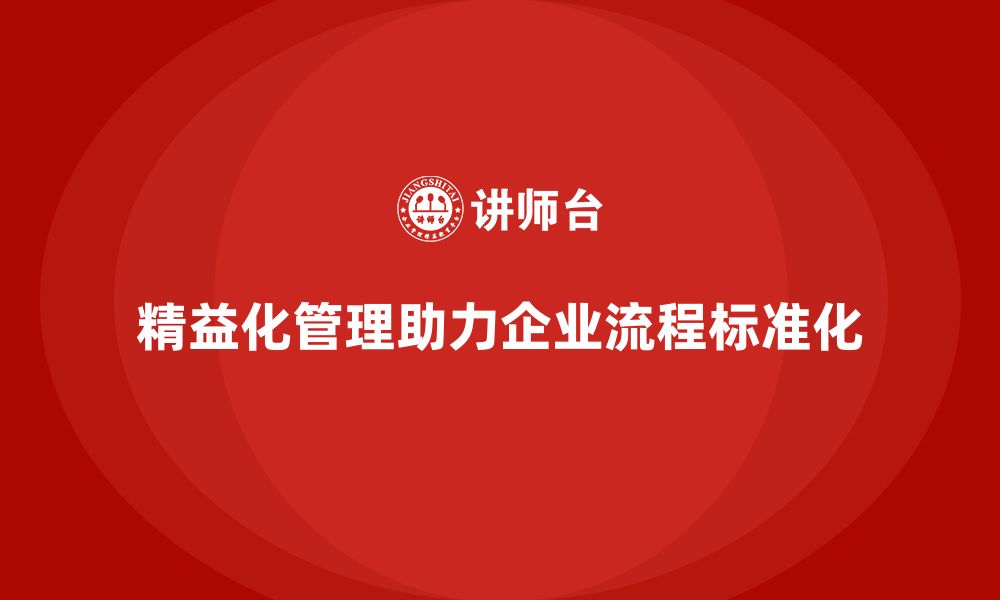 文章精益化管理课程如何助力企业流程标准化建设？的缩略图