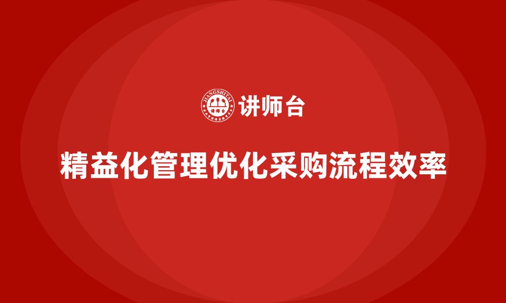 文章精益化管理如何助力企业优化采购流程？的缩略图