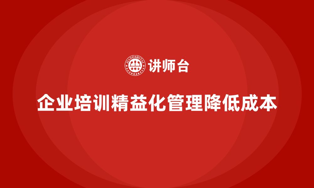 文章企业培训精益化管理如何实现成本精准控制？的缩略图