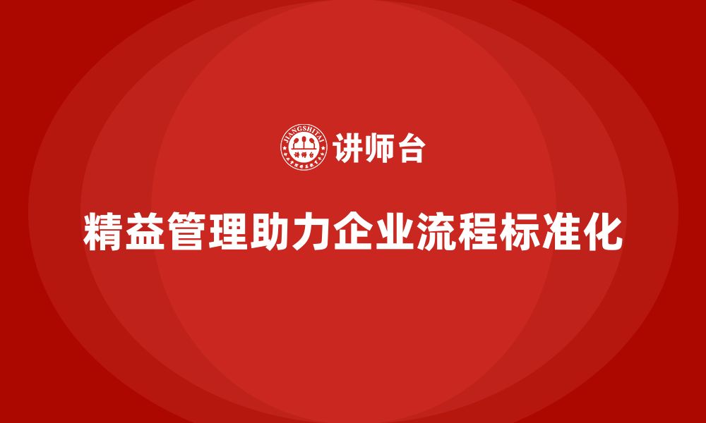 文章精益化管理课程如何助力企业流程标准化改革？的缩略图