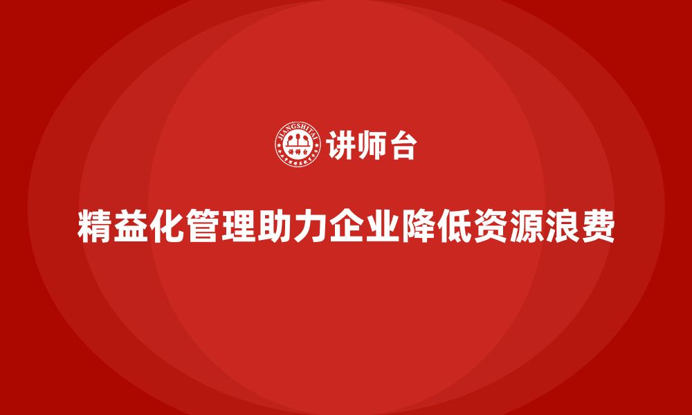 文章精益化管理课程如何助力企业降低资源浪费？的缩略图