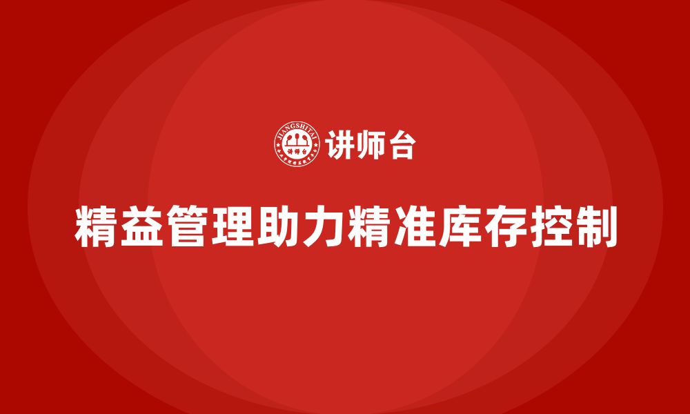 文章精益化管理课程如何帮助企业实现精准库存控制？的缩略图