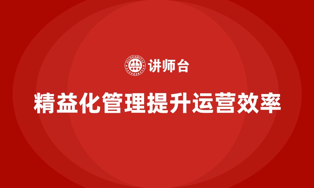 文章精益化管理如何助力企业建立精细化管理模式？的缩略图