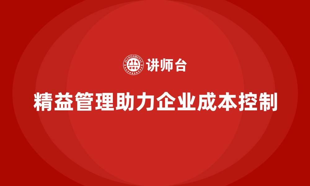 文章精益化管理如何帮助企业降低运营管理成本？的缩略图