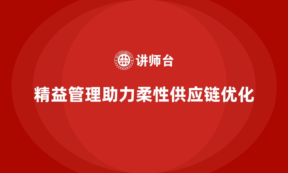 文章精益化管理课程如何帮助企业打造柔性供应链？的缩略图