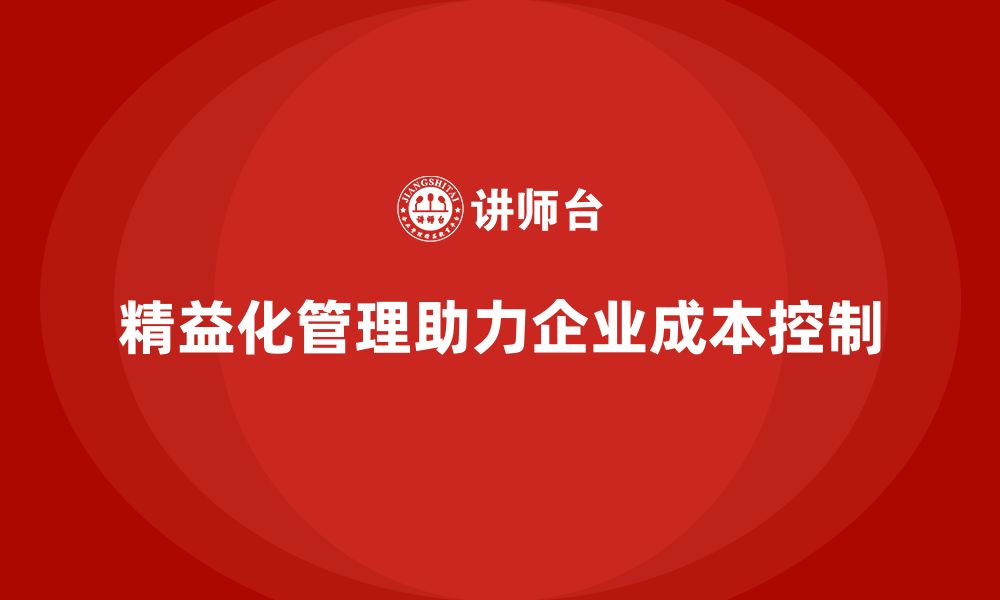 文章精益化管理如何帮助企业提升成本控制能力？的缩略图