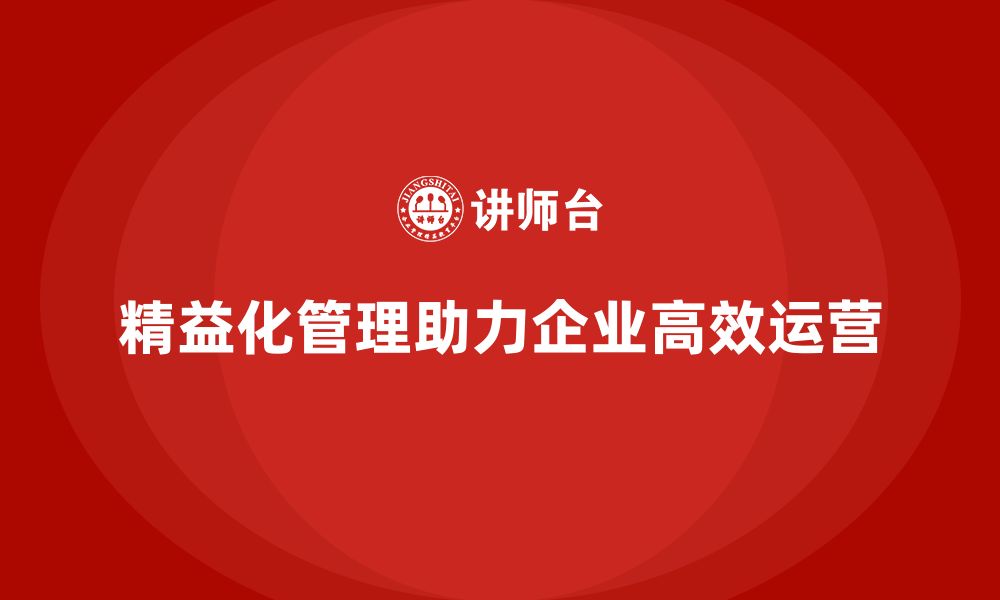 文章精益化管理课程如何帮助企业打造高效运营模式？的缩略图