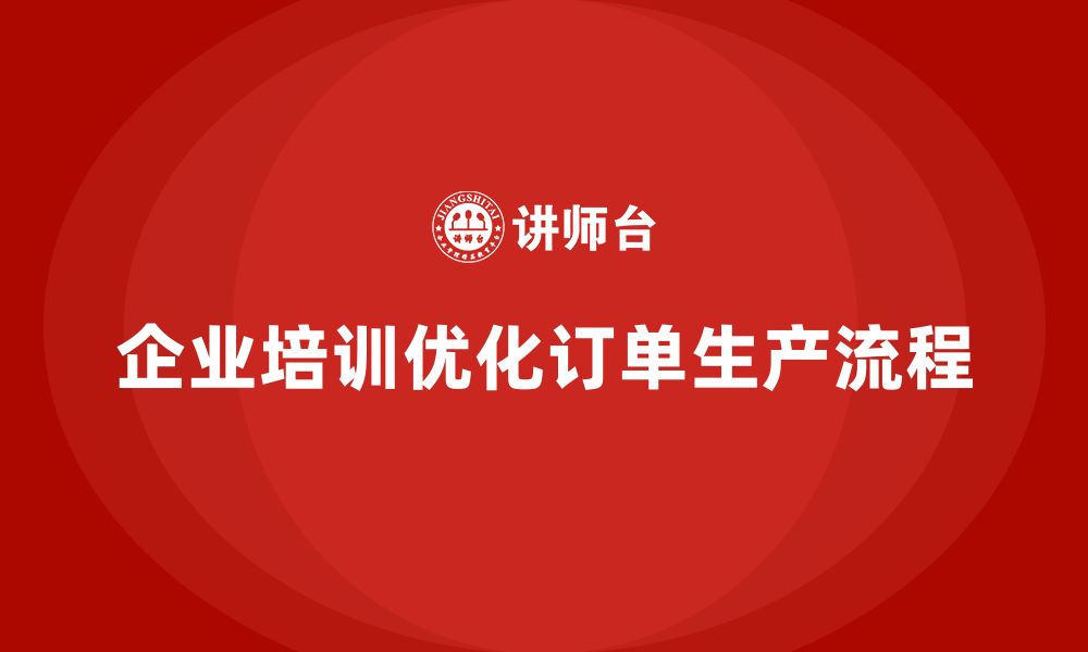 文章企业培训精益化管理如何优化订单生产流程？的缩略图