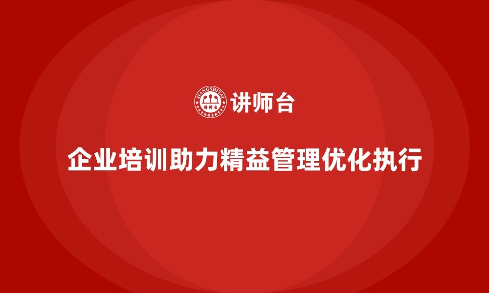 企业培训助力精益管理优化执行