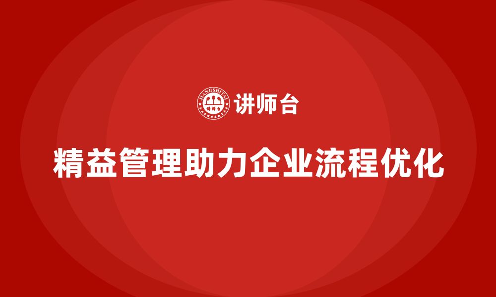 文章精益化管理课程如何助力企业实现流程效率升级？的缩略图