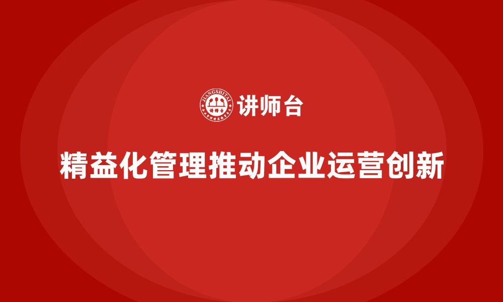 文章精益化管理如何推动企业实现运营模式创新？的缩略图