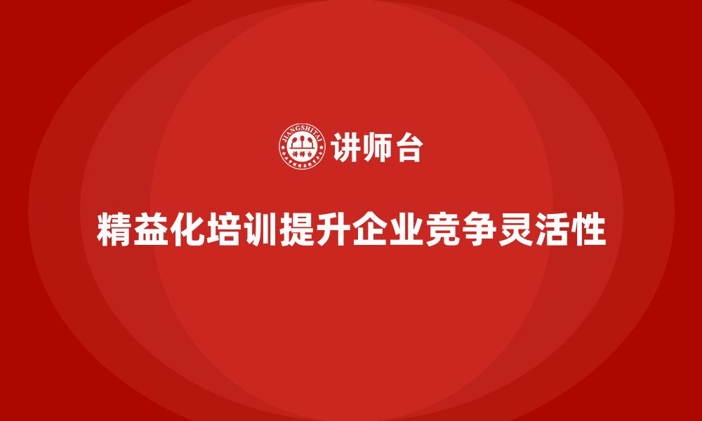 文章企业培训精益化管理如何提高市场竞争灵活性？的缩略图