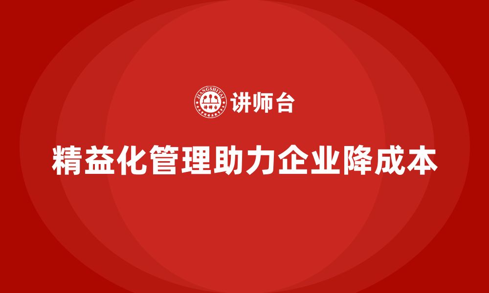 文章精益化管理课程如何帮助企业降低成本管理压力？的缩略图