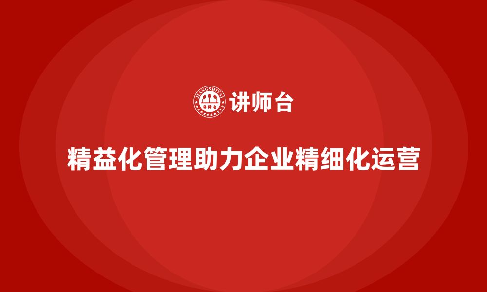 文章精益化管理如何帮助企业实现精细化运营？的缩略图