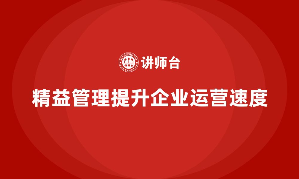 文章企业培训精益化管理如何提升企业运营速度？的缩略图