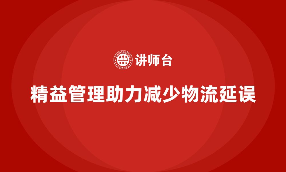 文章精益化管理课程如何帮助企业减少物流延误？的缩略图