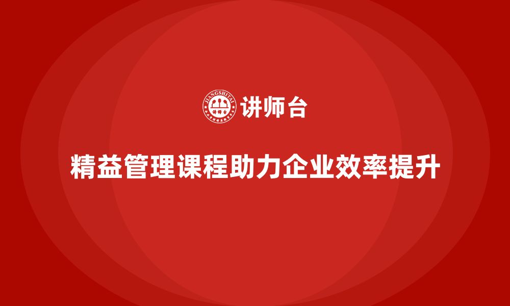 精益管理课程助力企业效率提升