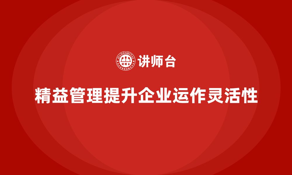 文章企业培训精益化管理如何提升业务运作灵活性？的缩略图