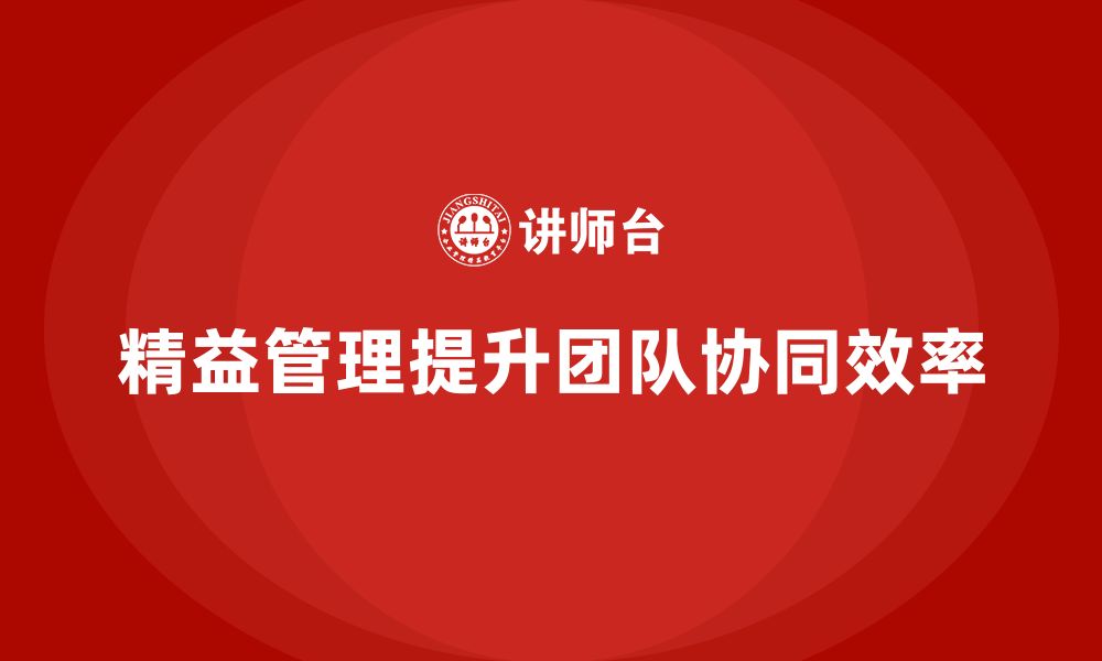 文章精益化管理如何推动企业提高团队协同效率？的缩略图