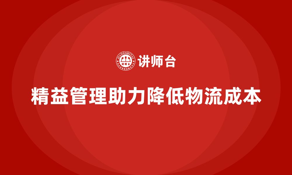 文章精益化管理如何推动企业降低物流成本？的缩略图