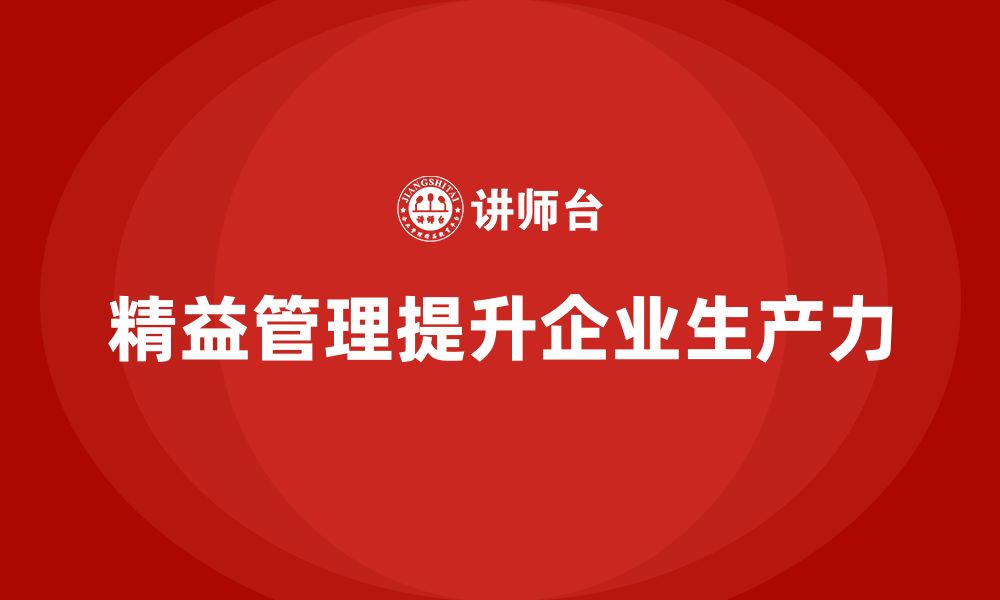 文章精益化管理课程如何帮助企业提升生产力水平？的缩略图