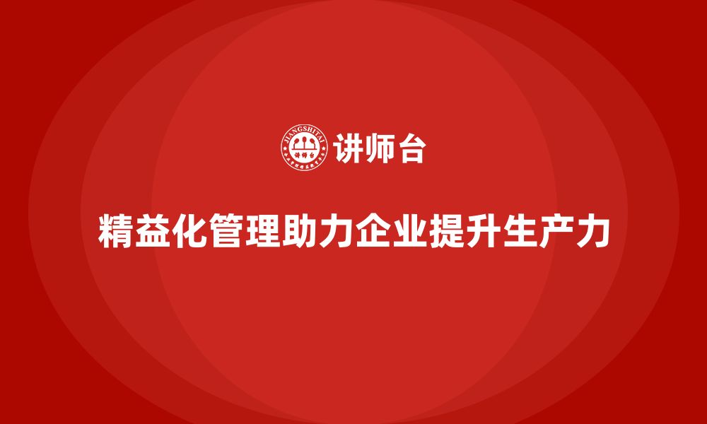 文章精益化管理课程如何助力企业提升生产力？的缩略图