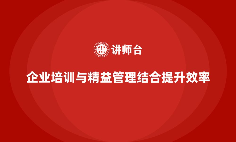 文章企业培训精益化管理如何推动企业内部改进？的缩略图