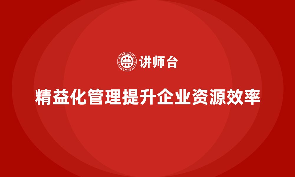 文章精益化管理课程如何帮助企业提升资源分配效率？的缩略图