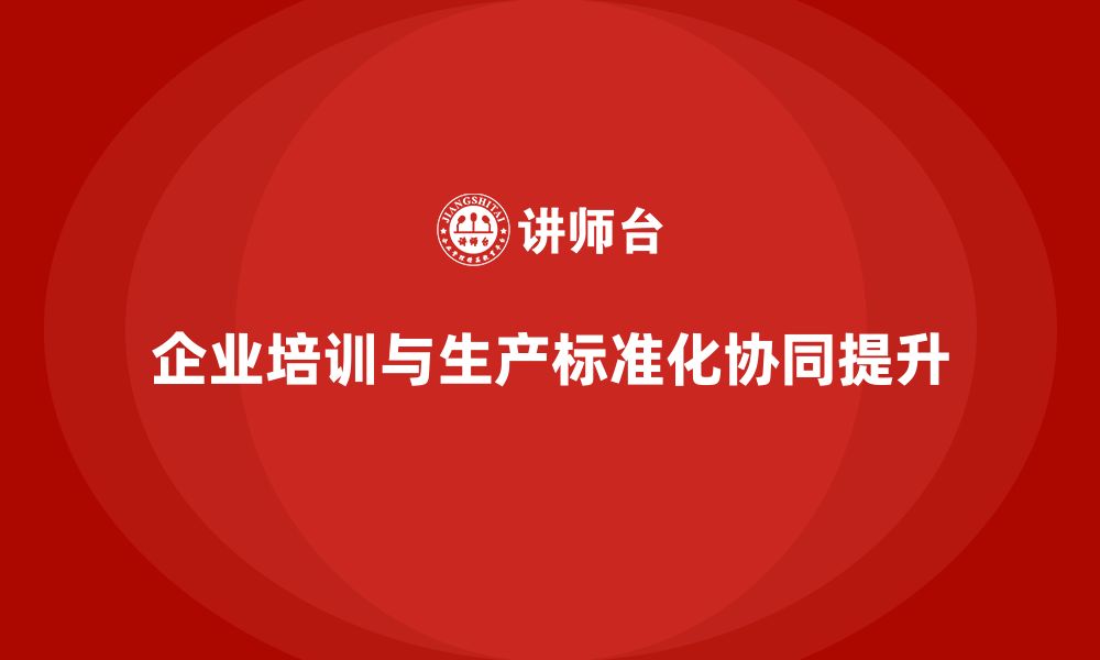 文章企业培训精益化管理如何加强生产标准化管理？的缩略图