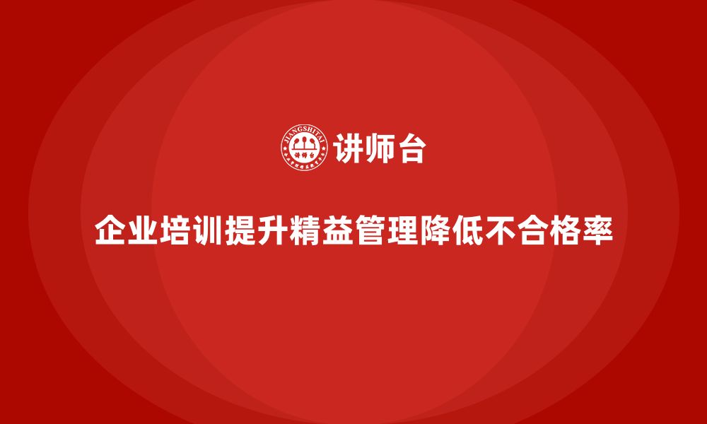 文章企业培训精益化管理如何降低生产不合格率？的缩略图