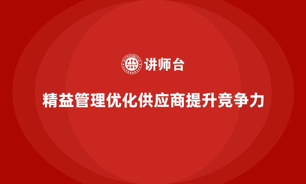 文章企业培训精益化管理如何优化供应商管理模式？的缩略图